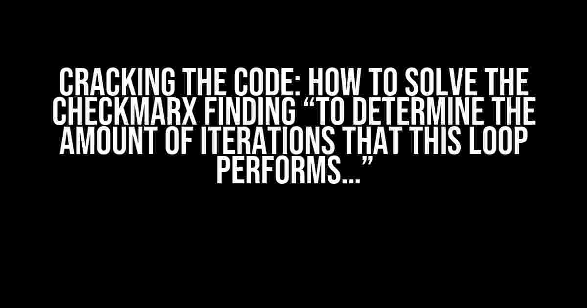 Cracking the Code: How to Solve the Checkmarx Finding “To Determine the Amount of Iterations That This Loop Performs…”