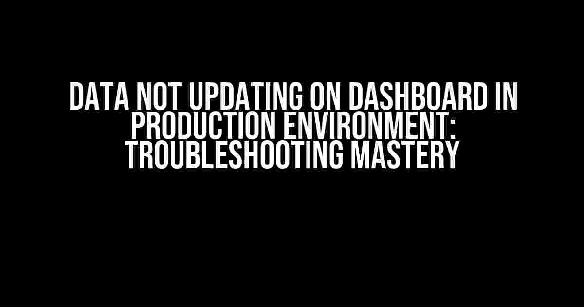 Data Not Updating on Dashboard in Production Environment: Troubleshooting Mastery