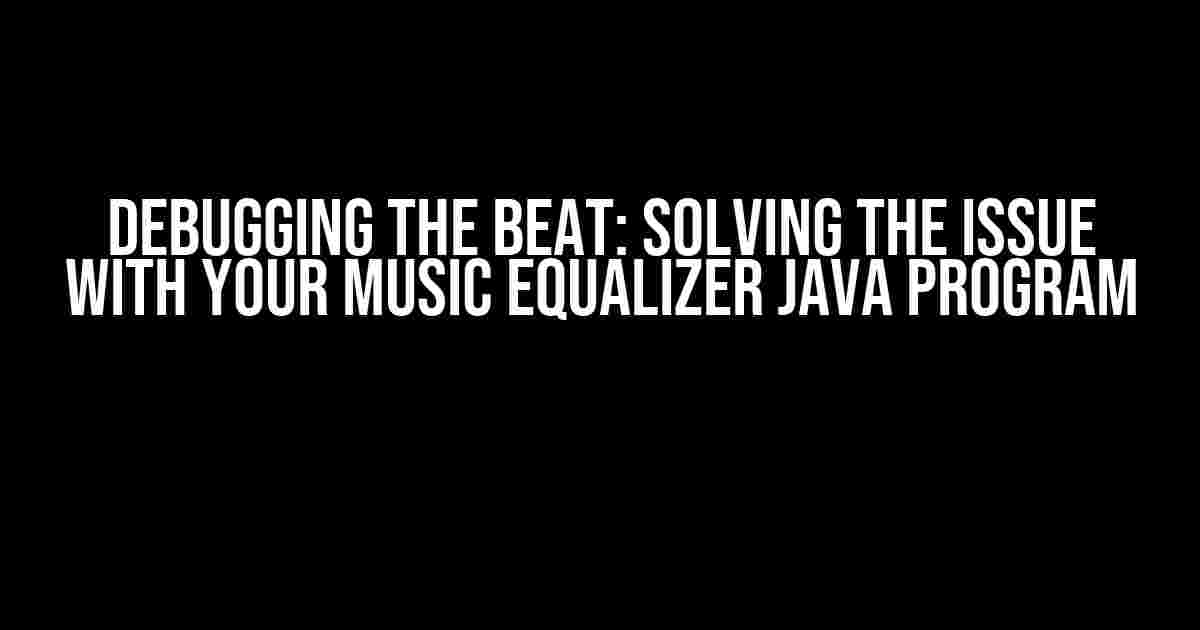 Debugging the Beat: Solving the Issue with Your Music Equalizer Java Program