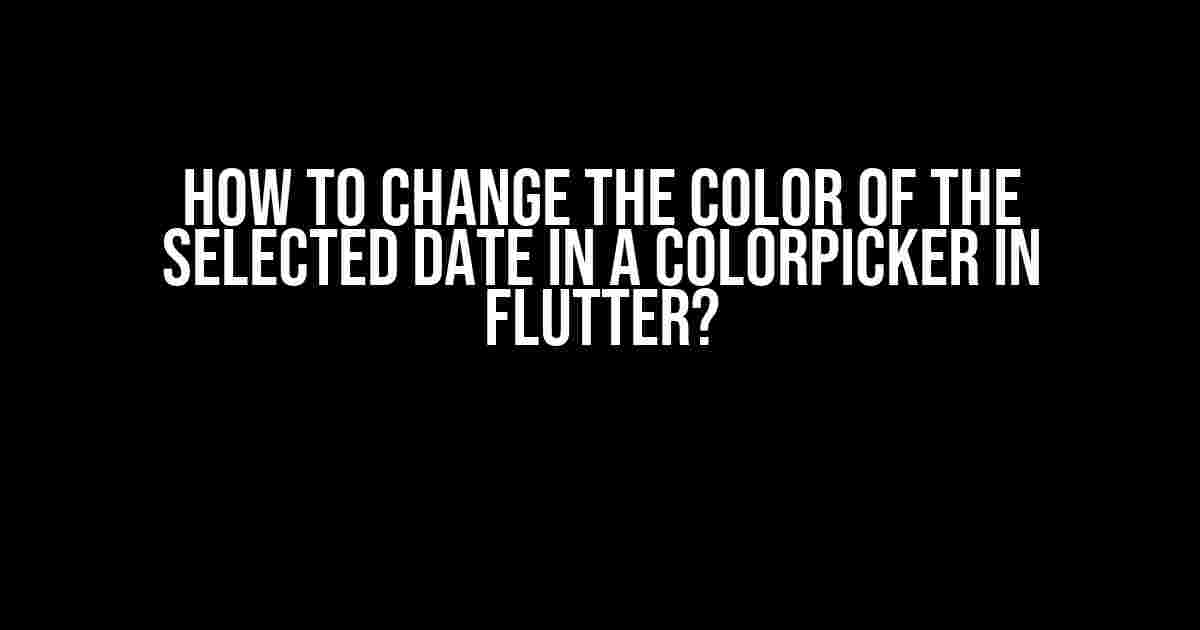 How to Change the Color of the Selected Date in a ColorPicker in Flutter?