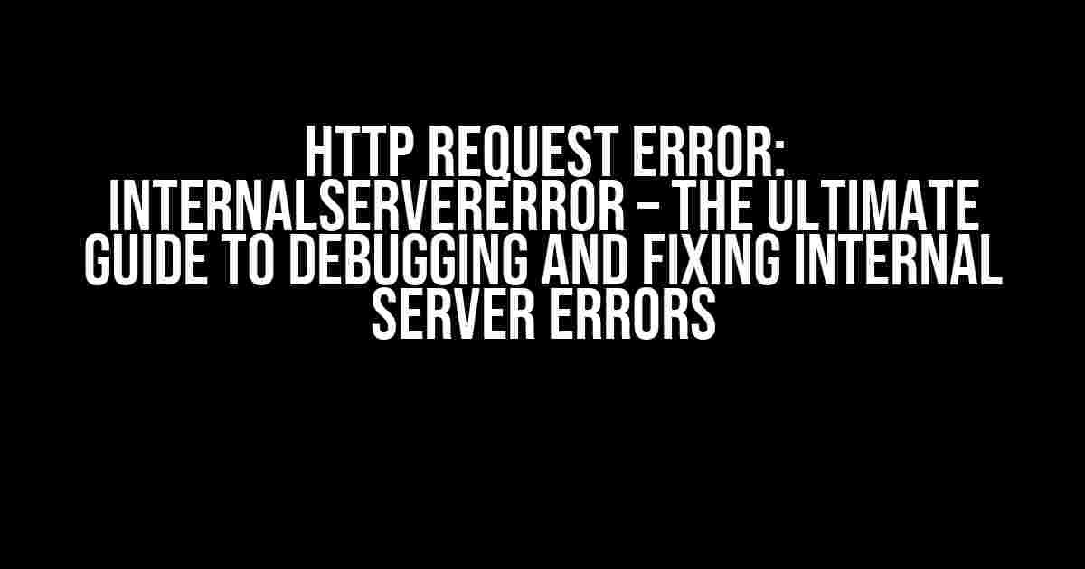 HTTP Request Error: InternalServerError – The Ultimate Guide to Debugging and Fixing Internal Server Errors