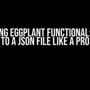 Mastering Eggplant Functional: Writing to a JSON File Like a Pro