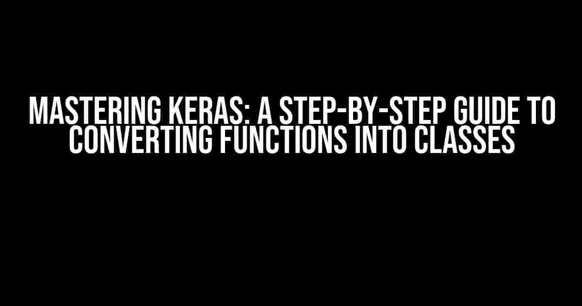 Mastering Keras: A Step-by-Step Guide to Converting Functions into Classes