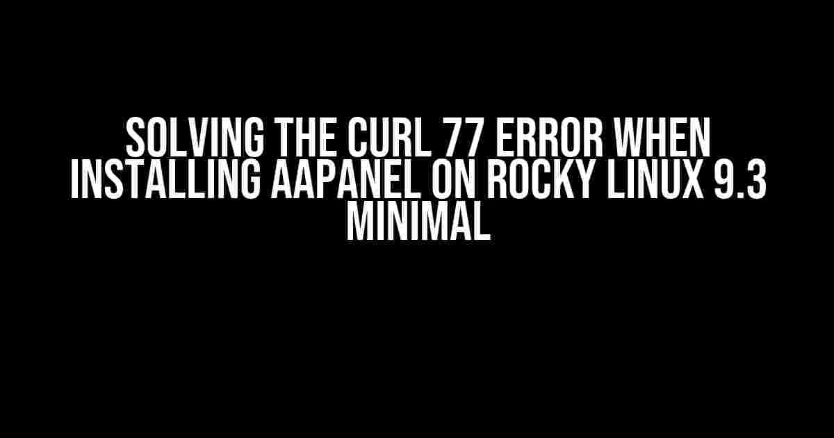 Solving the CURL 77 Error When Installing AApanel on Rocky Linux 9.3 Minimal