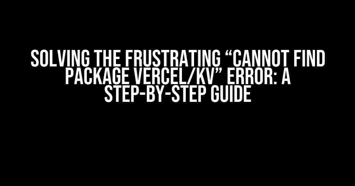 Solving the Frustrating “Cannot Find Package Vercel/kv” Error: A Step-by-Step Guide