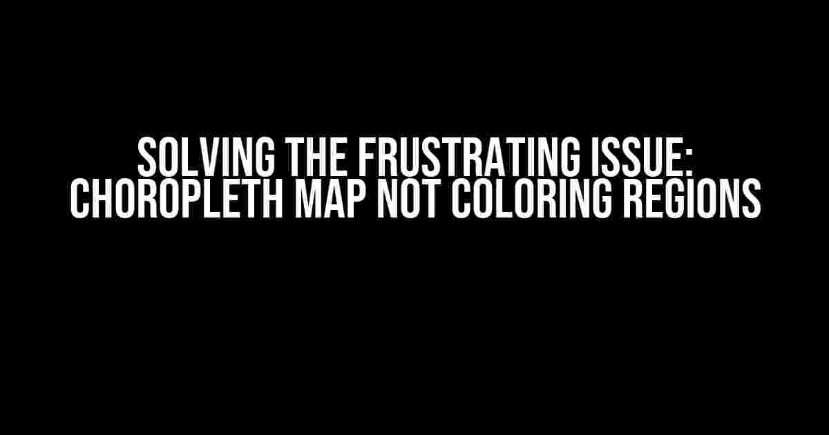 Solving the Frustrating Issue: Choropleth Map Not Coloring Regions