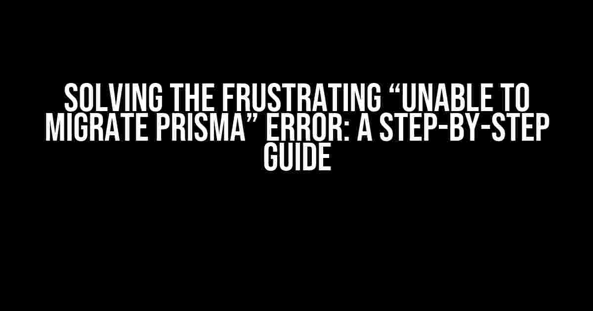 Solving the Frustrating “Unable to Migrate Prisma” Error: A Step-by-Step Guide