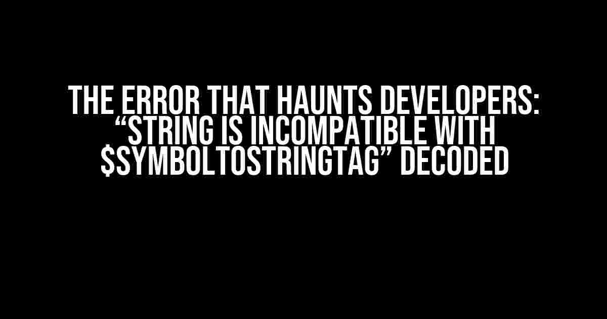 The Error that Haunts Developers: “String is Incompatible with $SymbolToStringTag” Decoded