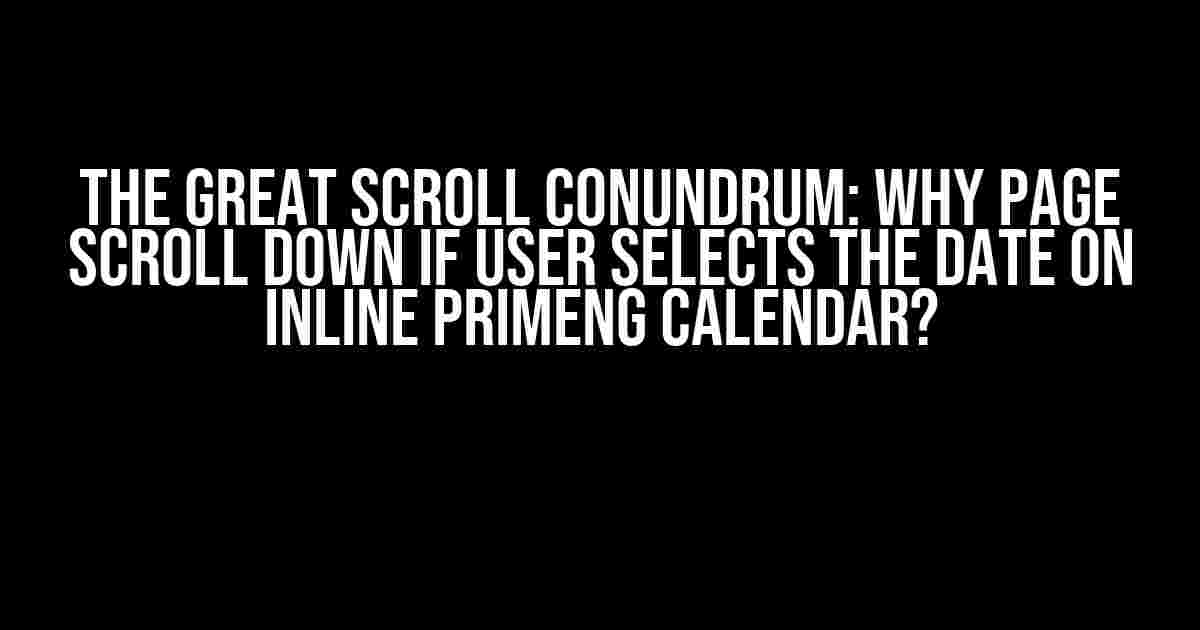 The Great Scroll Conundrum: Why Page Scroll Down if User Selects the Date on Inline PrimeNG Calendar?