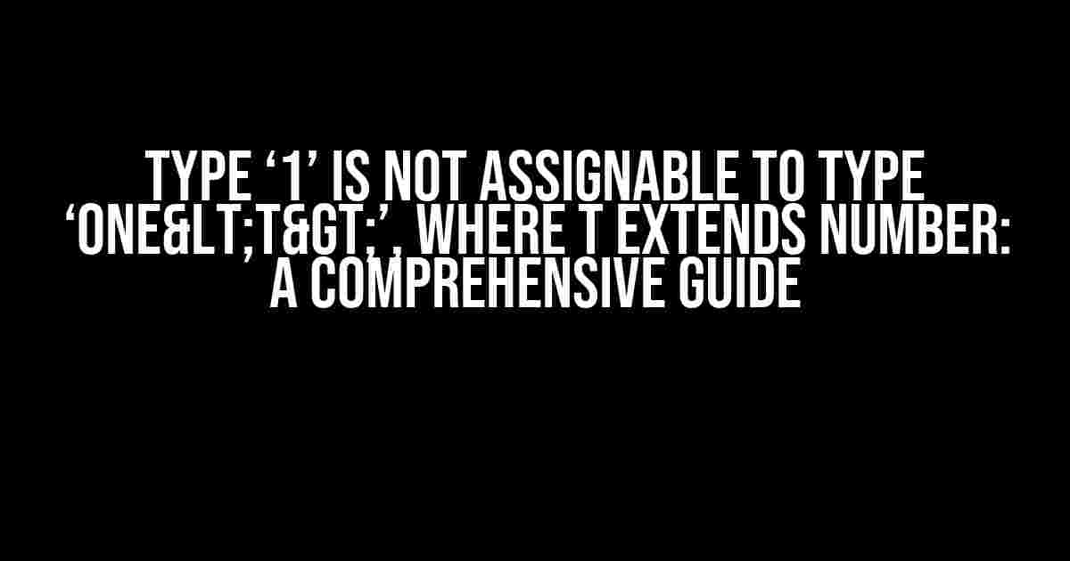 Type ‘1’ is not assignable to type ‘One<T>’, where T extends number: A Comprehensive Guide