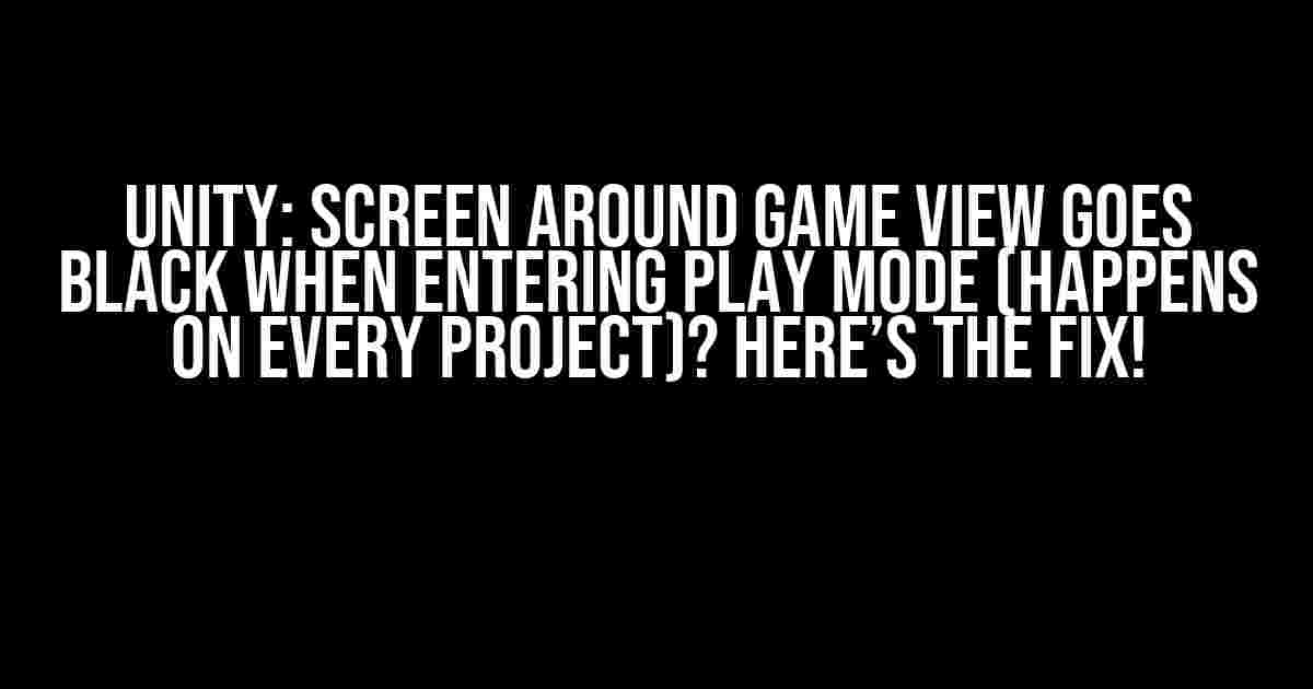 Unity: Screen around Game View goes Black when Entering Play Mode (Happens on Every Project)? Here’s the Fix!