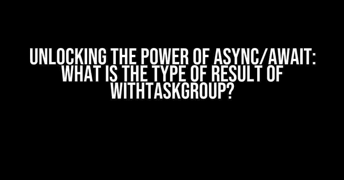 Unlocking the Power of Async/Await: What is the Type of Result of withTaskGroup?