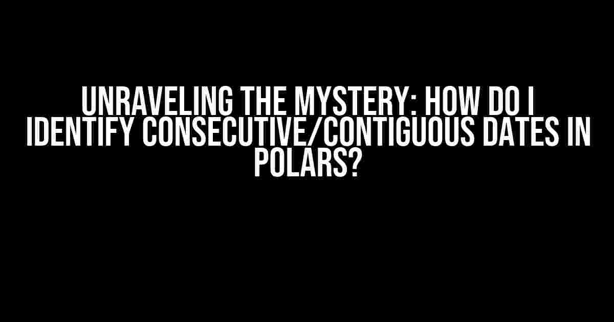 Unraveling the Mystery: How do I Identify Consecutive/Contiguous Dates in Polars?