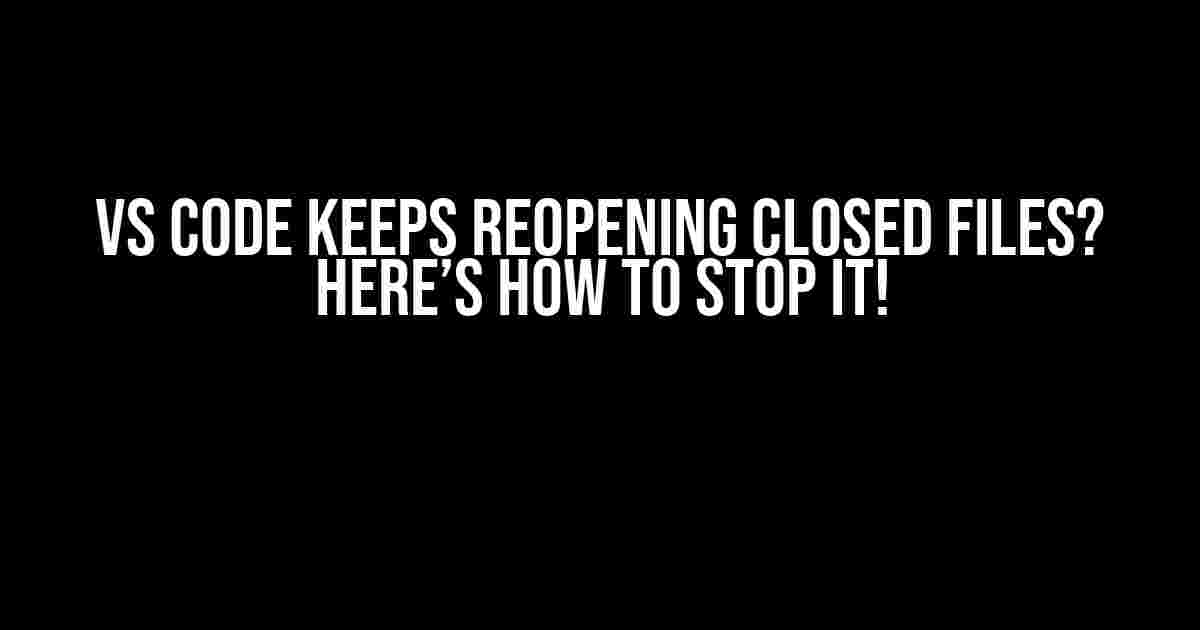 VS Code Keeps Reopening Closed Files? Here’s How to Stop It!