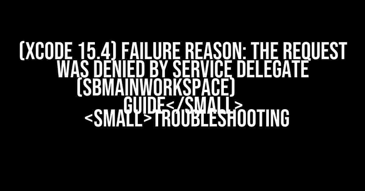 (Xcode 15.4) Failure Reason: The request was denied by service delegate (SBMainWorkspace) Troubleshooting Guide